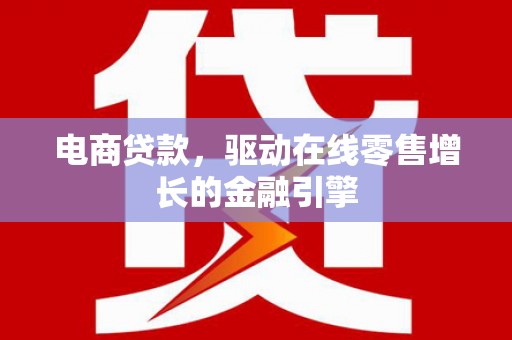 乾安电商贷款，驱动在线零售增长的金融引擎