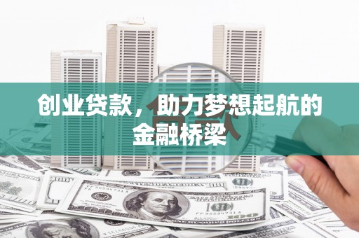 乾安创业贷款，助力梦想起航的金融桥梁