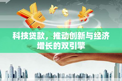 乾安科技贷款，推动创新与经济增长的双引擎