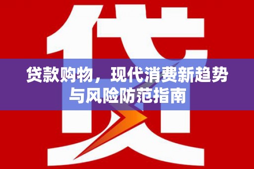 乾安贷款购物，现代消费新趋势与风险防范指南