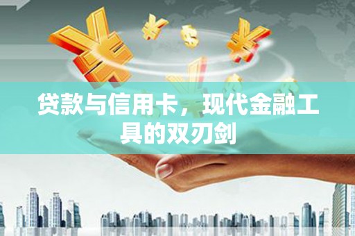 乾安贷款与信用卡，现代金融工具的双刃剑