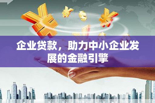 乾安企业贷款，助力中小企业发展的金融引擎