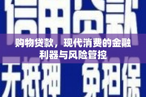 乾安购物贷款，现代消费的金融利器与风险管控