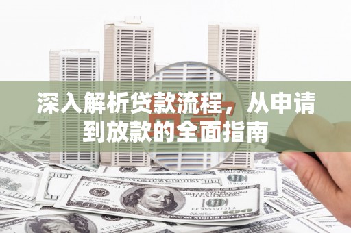 乾安深入解析贷款流程，从申请到放款的全面指南