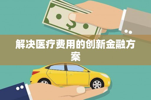 乾安解决医疗费用的创新金融方案