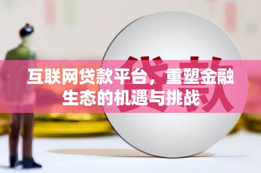乾安互联网贷款平台，重塑金融生态的机遇与挑战