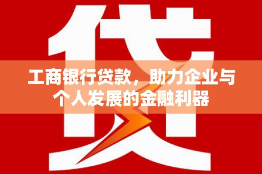 乾安工商银行贷款，助力企业与个人发展的金融利器