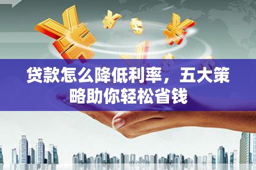 乾安贷款怎么降低利率，五大策略助你轻松省钱