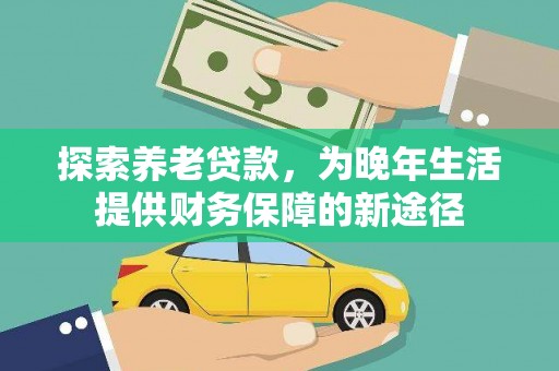乾安探索养老贷款，为晚年生活提供财务保障的新途径
