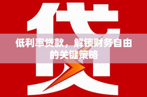 乾安低利率贷款，解锁财务自由的关键策略