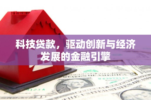 乾安科技贷款，驱动创新与经济发展的金融引擎