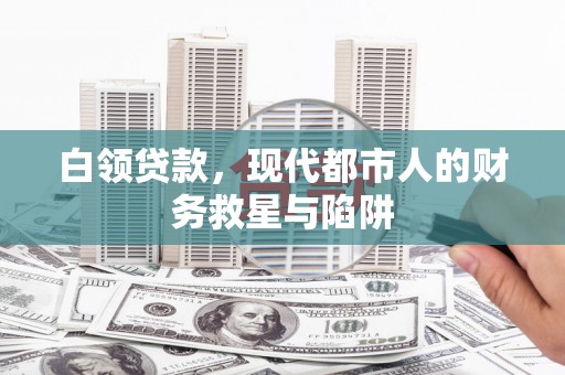 乾安白领贷款，现代都市人的财务救星与陷阱