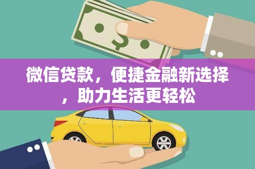 乾安微信贷款，便捷金融新选择，助力生活更轻松