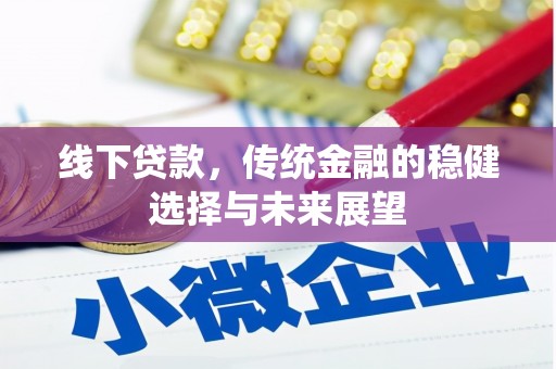乾安线下贷款，传统金融的稳健选择与未来展望