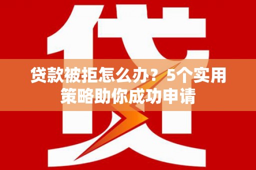 乾安贷款被拒怎么办？5个实用策略助你成功申请