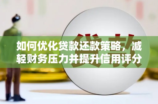 乾安如何优化贷款还款策略，减轻财务压力并提升信用评分