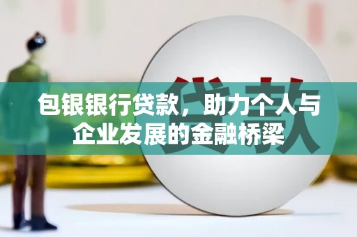 乾安包银银行贷款，助力个人与企业发展的金融桥梁