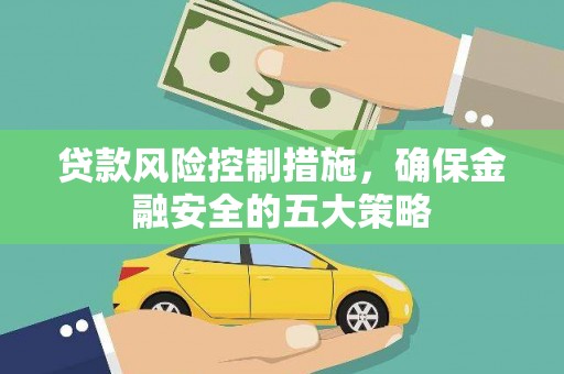 乾安贷款风险控制措施，确保金融安全的五大策略