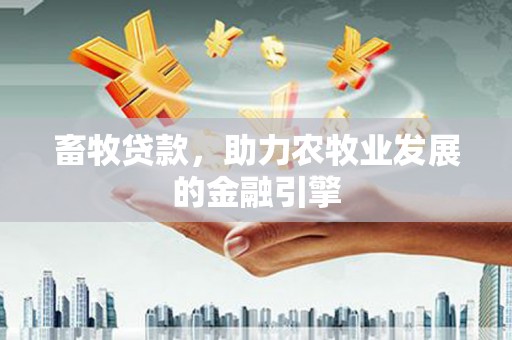 乾安畜牧贷款，助力农牧业发展的金融引擎