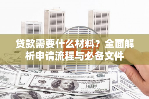 乾安贷款需要什么材料？全面解析申请流程与必备文件