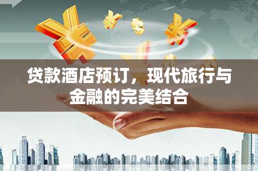 乾安贷款酒店预订，现代旅行与金融的完美结合