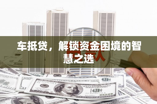 乾安车抵贷，解锁资金困境的智慧之选