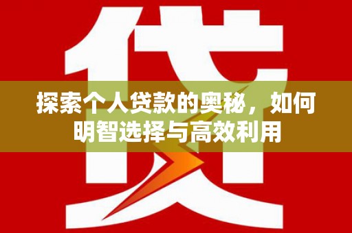 乾安探索个人贷款的奥秘，如何明智选择与高效利用