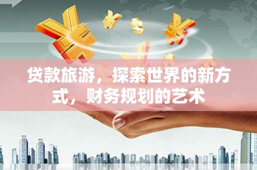 乾安贷款旅游，探索世界的新方式，财务规划的艺术