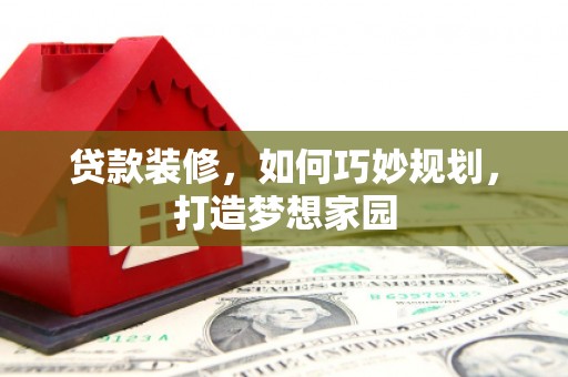 乾安贷款装修，如何巧妙规划，打造梦想家园