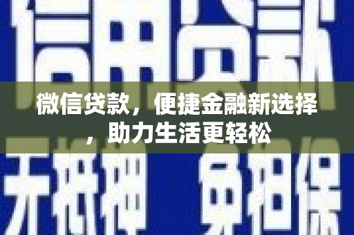 乾安微信贷款，便捷金融新选择，助力生活更轻松