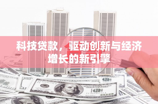乾安科技贷款，驱动创新与经济增长的新引擎