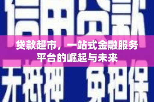 乾安贷款超市，一站式金融服务平台的崛起与未来