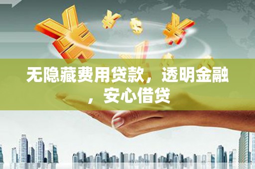 乾安无隐藏费用贷款，透明金融，安心借贷