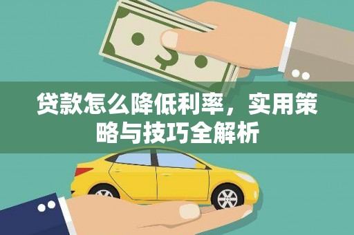 乾安贷款怎么降低利率，实用策略与技巧全解析