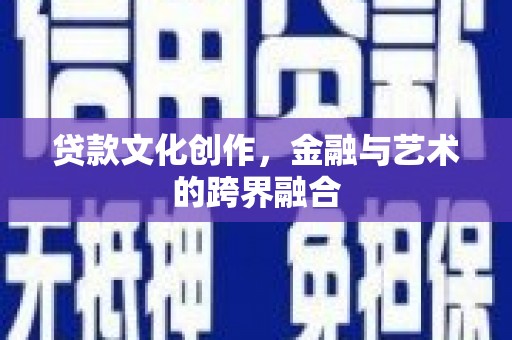 乾安贷款文化创作，金融与艺术的跨界融合