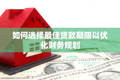 乾安如何选择最佳贷款期限以优化财务规划