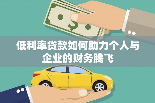 乾安低利率贷款如何助力个人与企业的财务腾飞