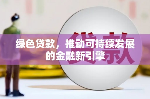 乾安绿色贷款，推动可持续发展的金融新引擎