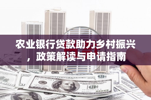 乾安农业银行贷款助力乡村振兴，政策解读与申请指南