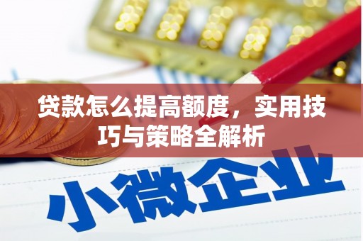 乾安贷款怎么提高额度，实用技巧与策略全解析