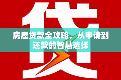乾安房屋贷款全攻略，从申请到还款的智慧选择