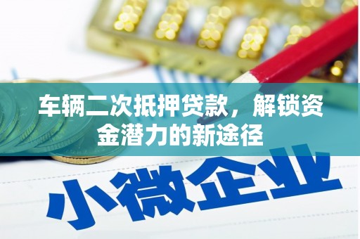 乾安车辆二次抵押贷款，解锁资金潜力的新途径