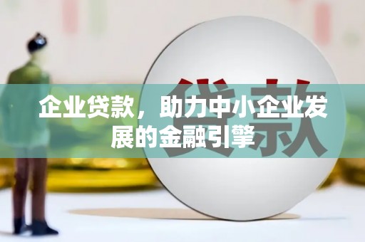 乾安企业贷款，助力中小企业发展的金融引擎