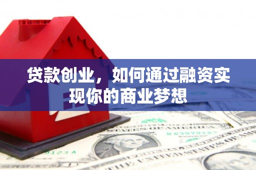 乾安贷款创业，如何通过融资实现你的商业梦想