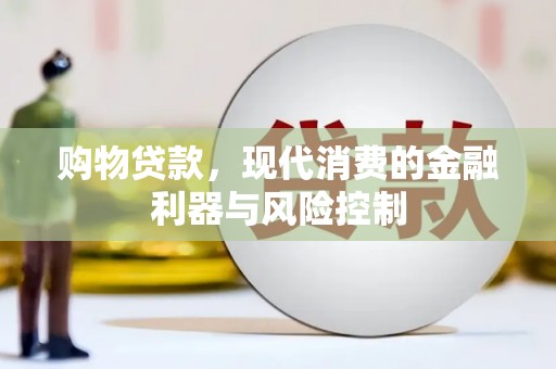 乾安购物贷款，现代消费的金融利器与风险控制