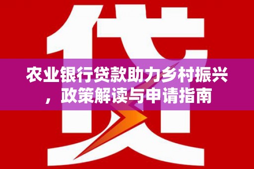 乾安农业银行贷款助力乡村振兴，政策解读与申请指南
