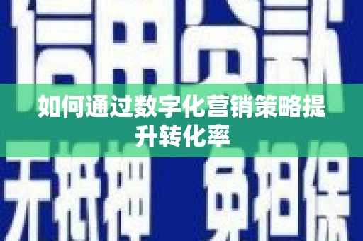 乾安如何通过数字化营销策略提升转化率