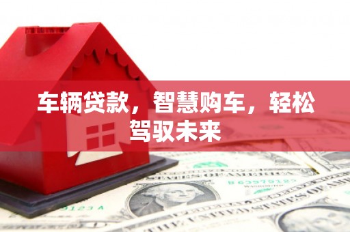 乾安车辆贷款，智慧购车，轻松驾驭未来
