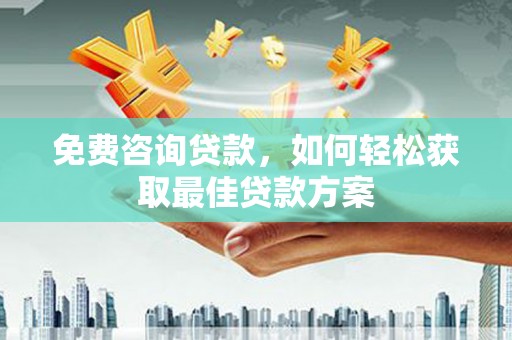 乾安免费咨询贷款，如何轻松获取最佳贷款方案