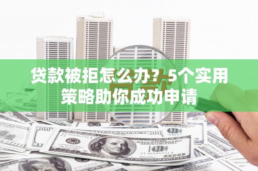 乾安贷款被拒怎么办？5个实用策略助你成功申请